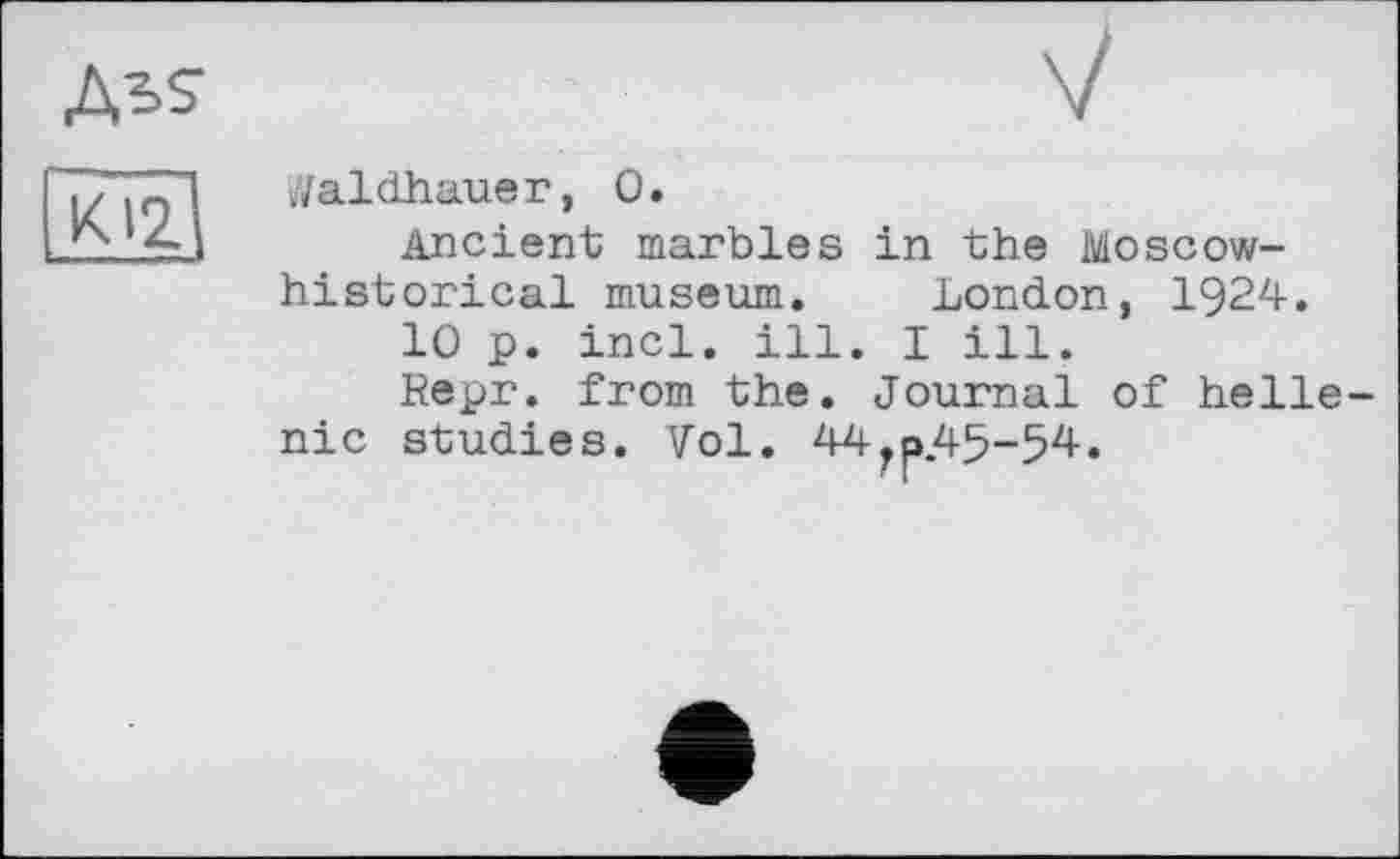 ﻿Дь?
Ю2?
Jaldhauer, О.
Ancient marbles in the Moscow-historical museum. London, 1924.
10 p. incl. ill. I ill.
Repr. from the. Journal of helle-nic studies. Vol. 44jp.45-54.